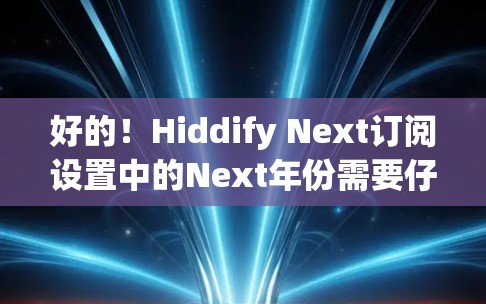好的!Hiddify Next订阅设置中的Next年份需要仔细选择,以确保订阅成功。以下是一些步骤和注意事项,帮助你设置Next年份 好的!Hiddify Next订阅设置中的Next年份需要仔细选择,以确保订阅成功。以下是一些步骤和注意事项,帮助你设置Next年份