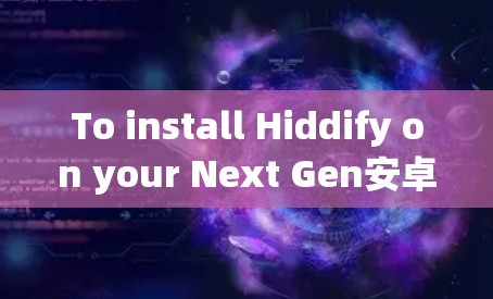 To install Hiddify on your Next Gen安卓 device,follow these organized steps: To install Hiddify on your Next Gen安卓 device,follow these organized steps: