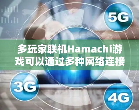 多玩家联机Hamachi游戏可以通过多种网络连接方法实现，以下是一些常用的方法