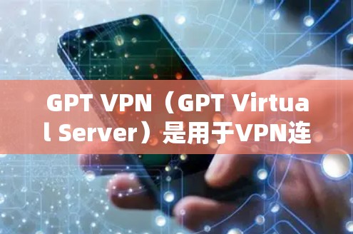 GPT VPN(GPT Virtual Server)是用于VPN连接的虚拟服务器,允许用户访问网络资源。以下是对GPT VPN节点的详细介绍 GPT VPN(GPT Virtual Server)是用于VPN连接的虚拟服务器,允许用户访问网络资源。以下是对GPT VPN节点的详细介绍