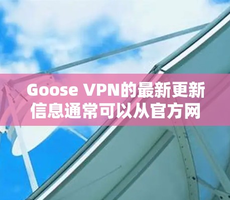 Goose VPN的最新更新信息通常可以从官方网站、社区反馈和官方文档中获得。以下是对Goose VPN更新的总结 Goose VPN的最新更新信息通常可以从官方网站、社区反馈和官方文档中获得。以下是对Goose VPN更新的总结