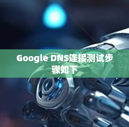 Google DNS连接测试步骤如下 Google DNS连接测试步骤如下