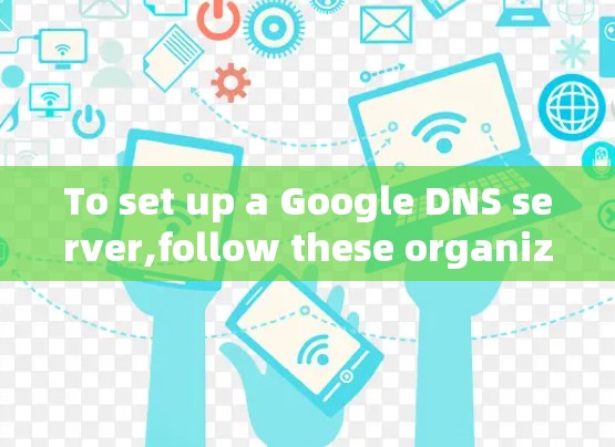To set up a Google DNS server,follow these organized steps:
