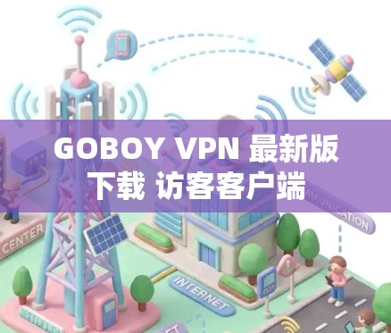 GOBOY VPN 最新版下载 访客客户端 GOBOY VPN 最新版下载 访客客户端