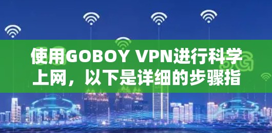 使用GOBOY VPN进行科学上网，以下是详细的步骤指南，帮助你顺利完成操作