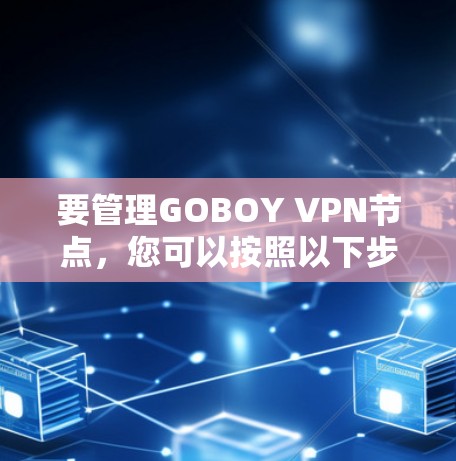 要管理GOBOY VPN节点,您可以按照以下步骤操作 要管理GOBOY VPN节点,您可以按照以下步骤操作