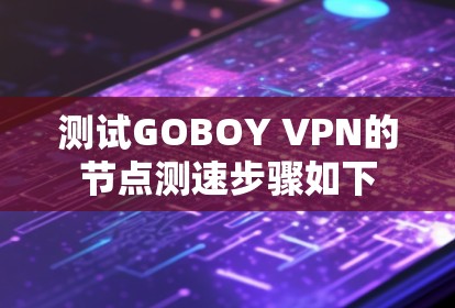 测试GOBOY VPN的节点测速步骤如下