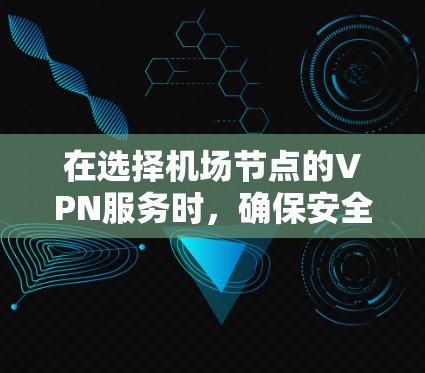 在选择机场节点的VPN服务时,确保安全性和可靠性的关键在于以下几点 在选择机场节点的VPN服务时,确保安全性和可靠性的关键在于以下几点