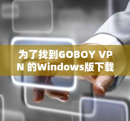 为了找到GOBOY VPN 的Windows版下载链接，您可以按照以下步骤操作