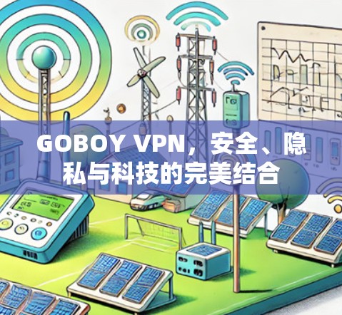 GOBOY VPN,安全、隐私与科技的完美结合 GOBOY VPN,安全、隐私与科技的完美结合