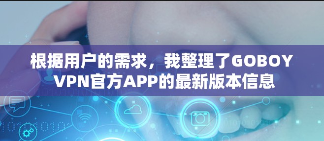 根据用户的需求，我整理了GOBOY VPN官方APP的最新版本信息