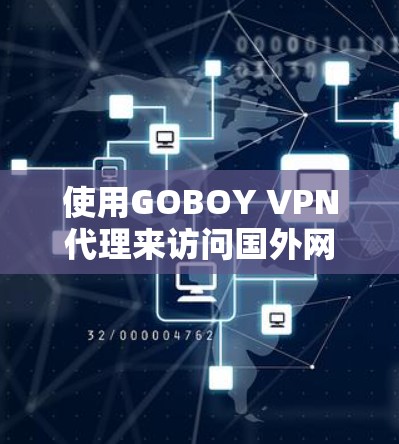 使用GOBOY VPN代理来访问国外网站，是一个有效的网络防护和访问方式。以下是一个逐步的使用指南，帮助你顺利使用GOBOY VPN代理