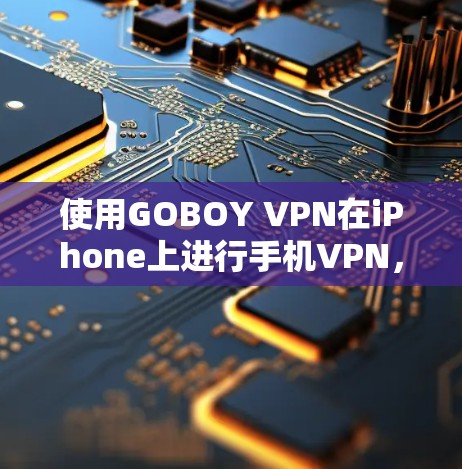 使用GOBOY VPN在iPhone上进行手机VPN，是一个结合了技术与安全的体验。以下是一个详细的步骤指南，帮助您顺利进行