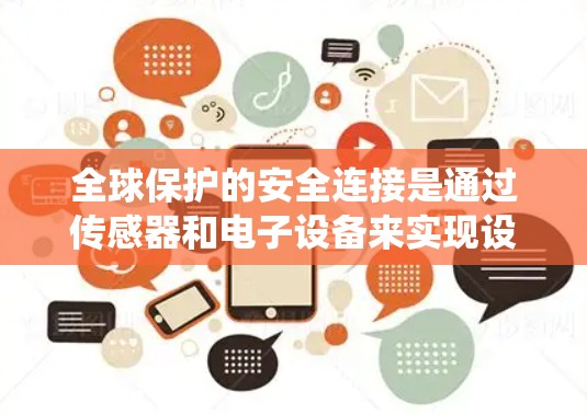 全球保护的安全连接是通过传感器和电子设备来实现设备与设备或环境之间的安全通信的系统。以下是对该主题的分步解释 全球保护的安全连接是通过传感器和电子设备来实现设备与设备或环境之间的安全通信的系统。以下是对该主题的分步解释