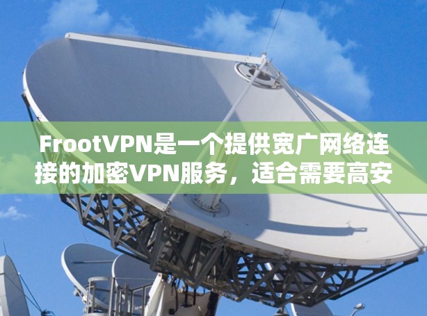 FrootVPN是一个提供宽广网络连接的加密VPN服务,适合需要高安全性和灵活配置的用户。以下是其主要功能和优势 FrootVPN是一个提供宽广网络连接的加密VPN服务,适合需要高安全性和灵活配置的用户。以下是其主要功能和优势