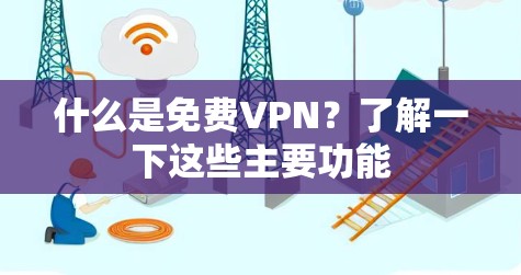 什么是免费VPN?了解一下这些主要功能 什么是免费VPN?了解一下这些主要功能