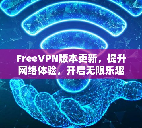 FreeVPN版本更新,提升网络体验,开启无限乐趣 FreeVPN版本更新,提升网络体验,开启无限乐趣