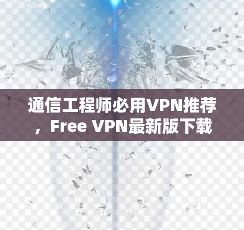 通信工程师必用VPN推荐,Free VPN最新版下载 通信工程师必用VPN推荐,Free VPN最新版下载