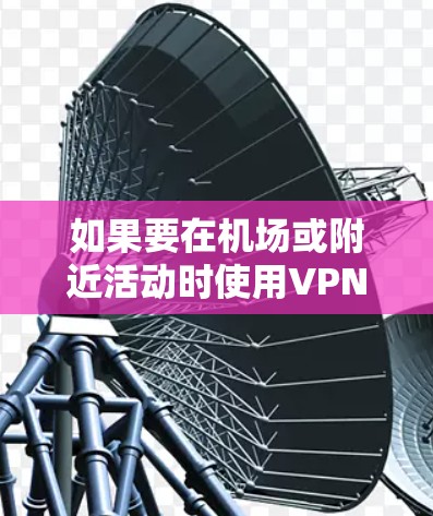 如果要在机场或附近活动时使用VPN,可以选择以下免费VPN节点或服务,这些平台提供免费试用或会员服务,适合快速访问机场网络 如果要在机场或附近活动时使用VPN,可以选择以下免费VPN节点或服务,这些平台提供免费试用或会员服务,适合快速访问机场网络