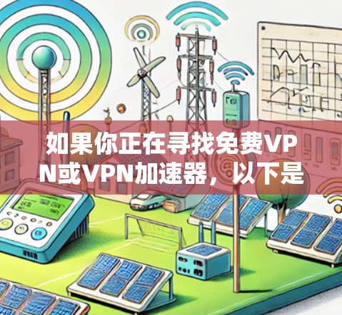如果你正在寻找免费VPN或VPN加速器，以下是一些可靠和免费的VPN推荐，这些服务都是经过严格审核的，并且提供稳定、安全的网络连接