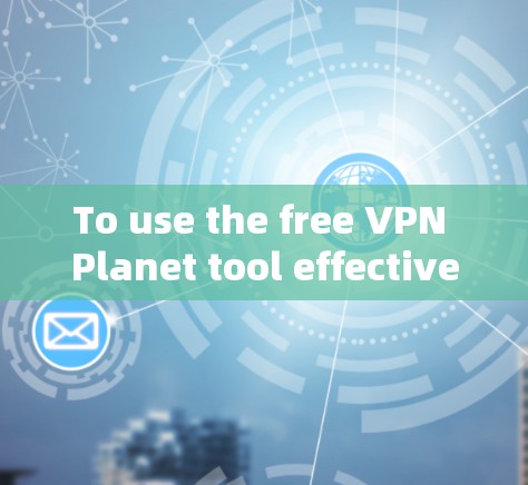 To use the free VPN Planet tool effectively,follow these organized steps: To use the free VPN Planet tool effectively,follow these organized steps: