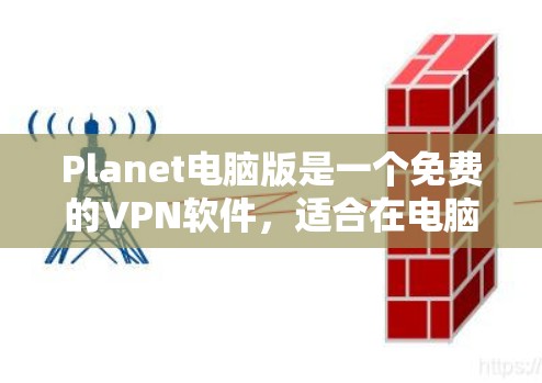 Planet电脑版是一个免费的VPN软件,适合在电脑上使用。以下是一些步骤,帮助你下载并安装Planet电脑版 Planet电脑版是一个免费的VPN软件,适合在电脑上使用。以下是一些步骤,帮助你下载并安装Planet电脑版