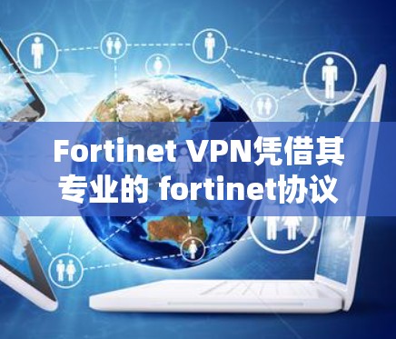Fortinet VPN凭借其专业的 fortinet协议和全面的防护功能,成为保护用户数据安全的有力工具。以下是对其防护功能的详细分析 Fortinet VPN凭借其专业的 fortinet协议和全面的防护功能,成为保护用户数据安全的有力工具。以下是对其防护功能的详细分析
