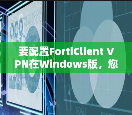 要配置FortiClient VPN在Windows版,您可以按照以下步骤进行 要配置FortiClient VPN在Windows版,您可以按照以下步骤进行