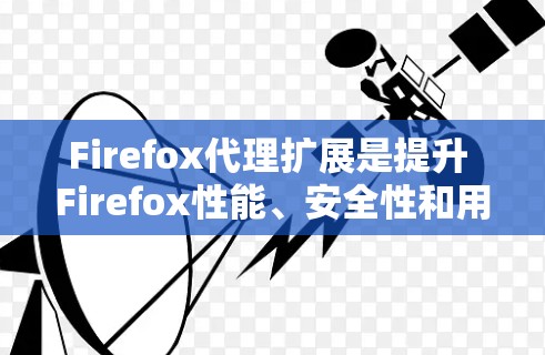 Firefox代理扩展是提升 Firefox性能、安全性和用户体验的重要工具。以下是一些推荐的扩展,涵盖了不同的需求和技术 Firefox代理扩展是提升 Firefox性能、安全性和用户体验的重要工具。以下是一些推荐的扩展,涵盖了不同的需求和技术