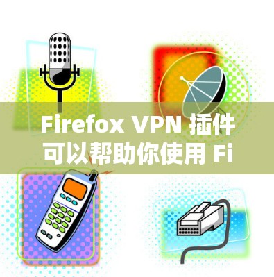 Firefox VPN 插件可以帮助你使用 Firefox 进行网络访问时的安全性,尤其是在面对网络攻击、VPN威胁或隐私问题时。下面是 Firefox 配置的VPN插件的使用方法和注意事项 Firefox VPN 插件可以帮助你使用 Firefox 进行网络访问时的安全性,尤其是在面对网络攻击、VPN威胁或隐私问题时。下面是 Firefox 配置的VPN插件的使用方法和注意事项