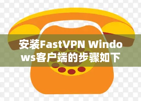 安装FastVPN Windows客户端的步骤如下 安装FastVPN Windows客户端的步骤如下