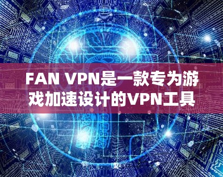 FAN VPN是一款专为游戏加速设计的VPN工具，尤其适用于低延迟的网络环境。以下是关于FAN VPN在低延迟网络环境下的具体指导