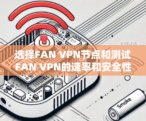 选择FAN VPN节点和测试FAN VPN的速率和安全性能是FAN VPN使用中的关键步骤。以下是对这一过程的详细总结