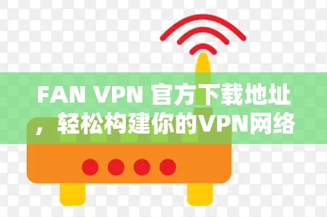 FAN VPN 官方下载地址，轻松构建你的VPN网络
