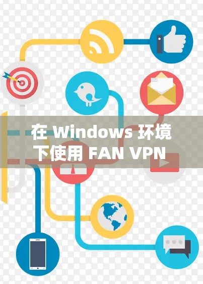 在 Windows 环境下使用 FAN VPN 的客户端连接时,通常会遇到连接失败的问题。以下是一些可能的原因和解决步骤 在 Windows 环境下使用 FAN VPN 的客户端连接时,通常会遇到连接失败的问题。以下是一些可能的原因和解决步骤