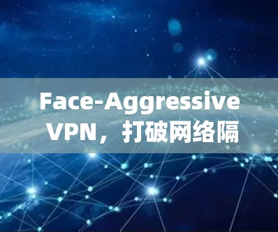 Face-Aggressive VPN,打破网络隔离的快门式解决方案 Face-Aggressive VPN,打破网络隔离的快门式解决方案