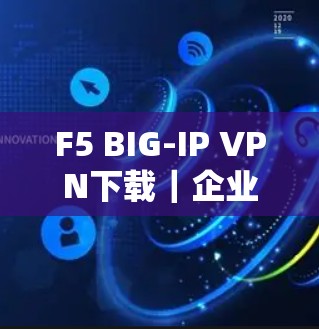 F5 BIG-IP VPN下载|企业客户端安装教程 F5 BIG-IP VPN下载|企业客户端安装教程