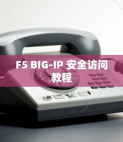 F5 BIG-IP 安全访问教程 F5 BIG-IP 安全访问教程