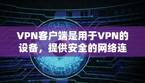 VPN客户端是用于VPN的设备,提供安全的网络连接。以下是几个比较受欢迎的VPN客户端 VPN客户端是用于VPN的设备,提供安全的网络连接。以下是几个比较受欢迎的VPN客户端