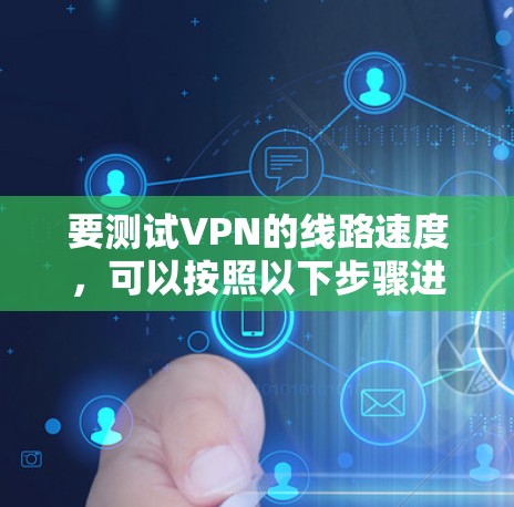 要测试VPN的线路速度，可以按照以下步骤进行