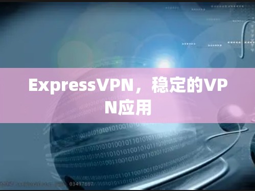 ExpressVPN,稳定的VPN应用 ExpressVPN,稳定的VPN应用