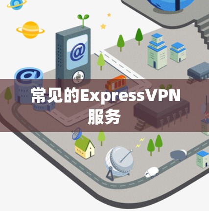 常见的ExpressVPN服务 常见的ExpressVPN服务
