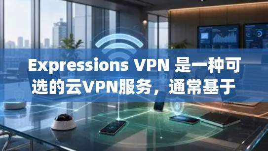 Expressions VPN 是一种可选的云VPN服务,通常基于云服务器进行配置。为了优化其网络连接以提高速度,您可以按照以下步骤进行 Expressions VPN 是一种可选的云VPN服务,通常基于云服务器进行配置。为了优化其网络连接以提高速度,您可以按照以下步骤进行