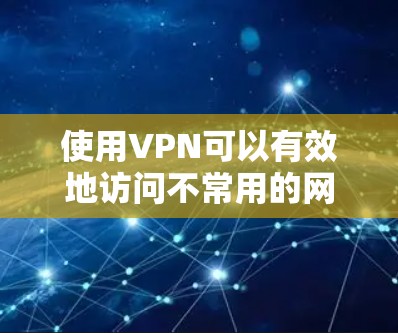 使用VPN可以有效地访问不常用的网络或在没有VPN的情况下访问某些地区的网络。以下是使用VPN的指南，帮助您进行操作
