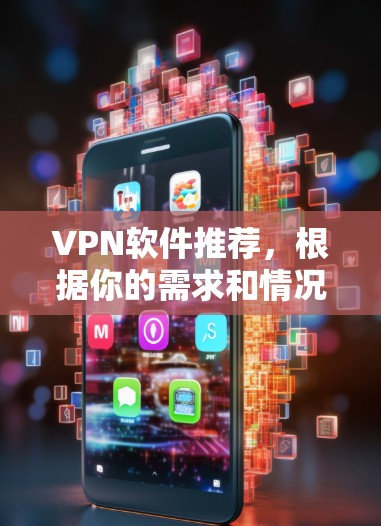 VPN软件推荐,根据你的需求和情况,以下是一些推荐的软件 VPN软件推荐,根据你的需求和情况,以下是一些推荐的软件