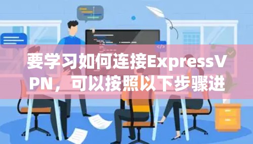 要学习如何连接ExpressVPN,可以按照以下步骤进行 要学习如何连接ExpressVPN,可以按照以下步骤进行