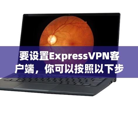 要设置ExpressVPN客户端,你可以按照以下步骤操作 要设置ExpressVPN客户端,你可以按照以下步骤操作