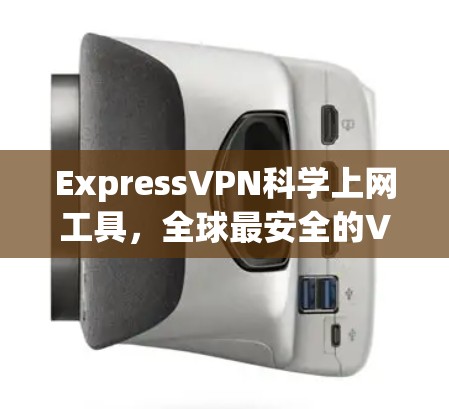 ExpressVPN科学上网工具，全球最安全的VPN选择