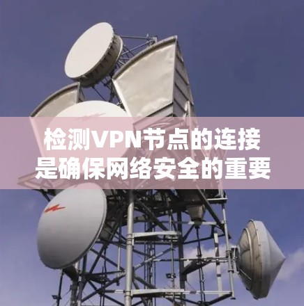 检测VPN节点的连接是确保网络安全的重要步骤。以下是一些方法和步骤，帮助你检测和验证VPN节点的连接
