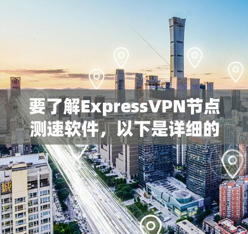 要了解ExpressVPN节点测速软件,以下是详细的步骤和信息 要了解ExpressVPN节点测速软件,以下是详细的步骤和信息